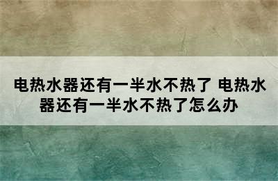 电热水器还有一半水不热了 电热水器还有一半水不热了怎么办